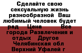 Сделайте свою сексуальную жизнь разнообразной! Ваш любимый человек будет рад. › Цена ­ 150 - Все города Развлечения и отдых » Другое   . Челябинская обл.,Верхний Уфалей г.